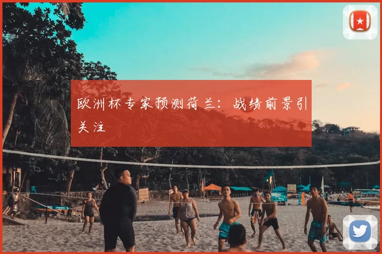 欧洲杯专家预测荷兰：战绩前景引关注