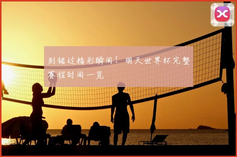 别错过精彩瞬间！明天世界杯完整赛程时间一览