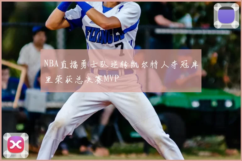 NBA直播勇士队逆转凯尔特人夺冠库里荣获总决赛MVP