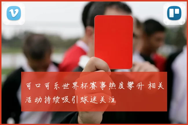 可口可乐世界杯赛事热度攀升 相关活动持续吸引球迷关注