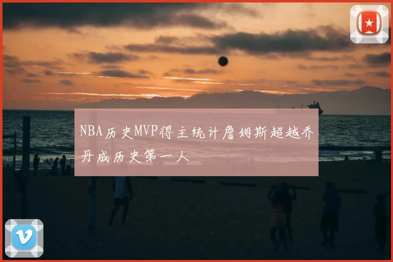 NBA历史MVP得主统计詹姆斯超越乔丹成历史第一人