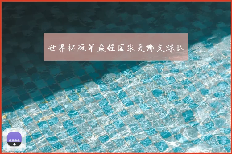世界杯冠军最强国家是哪支球队
