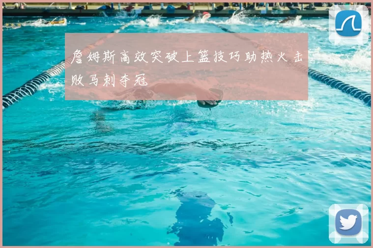 詹姆斯高效突破上篮技巧助热火击败马刺夺冠