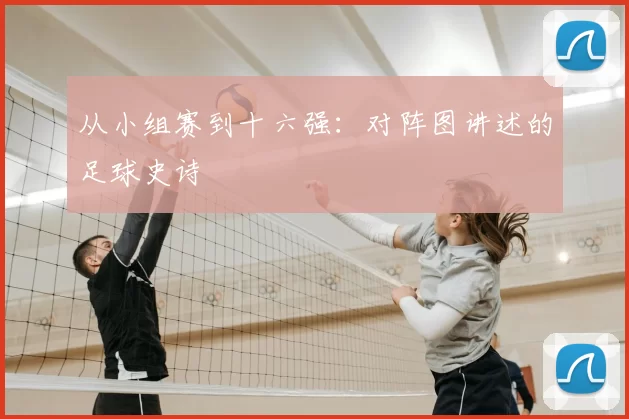 从小组赛到十六强：对阵图讲述的足球史诗