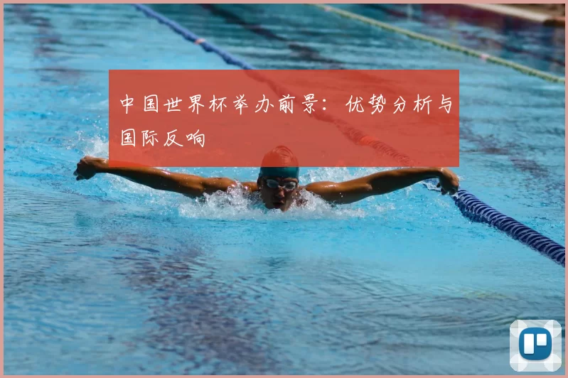 中国世界杯举办前景：优势分析与国际反响