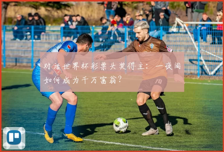 对话世界杯彩票头奖得主：一夜间如何成为千万富翁？