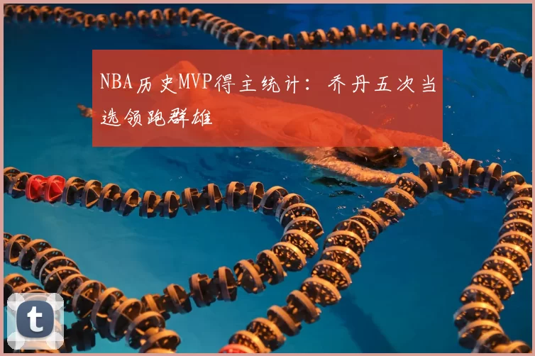 NBA历史MVP得主统计：乔丹五次当选领跑群雄