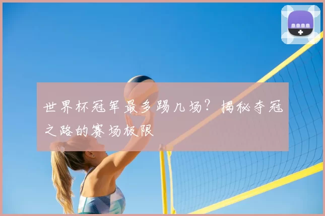 世界杯冠军最多踢几场?揭秘夺冠之路的赛场极限