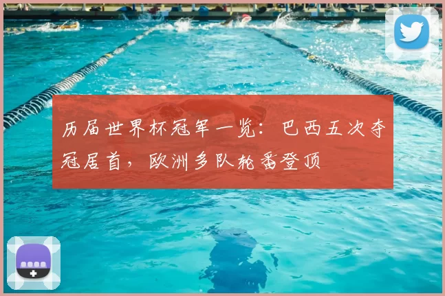 历届世界杯冠军一览：巴西五次夺冠居首，欧洲多队轮番登顶