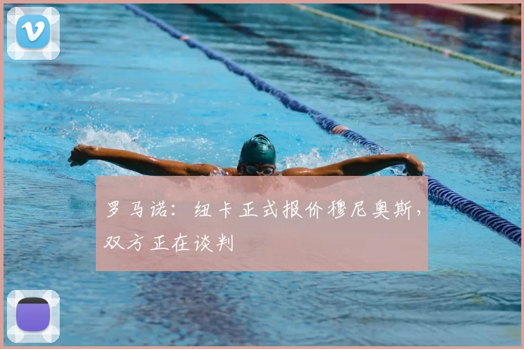 罗马诺:纽卡正式报价穆尼奥斯,双方正在谈判