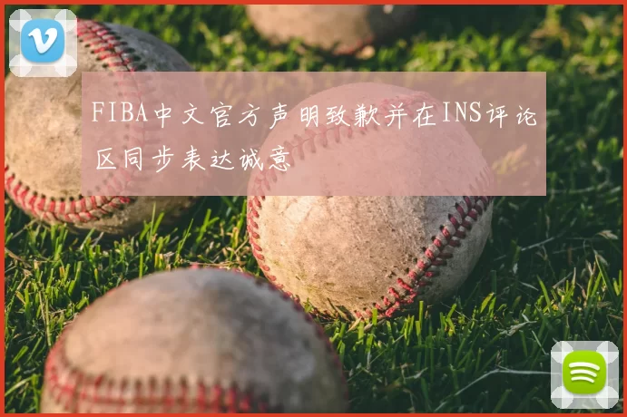 FIBA中文官方声明致歉并在INS评论区同步表达诚意