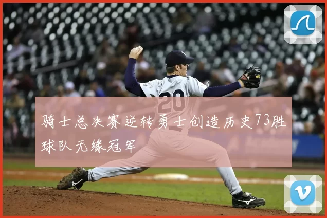 骑士总决赛逆转勇士创造历史73胜球队无缘冠军