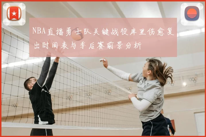 NBA直播勇士队关键战役库里伤愈复出时间表与季后赛前景分析