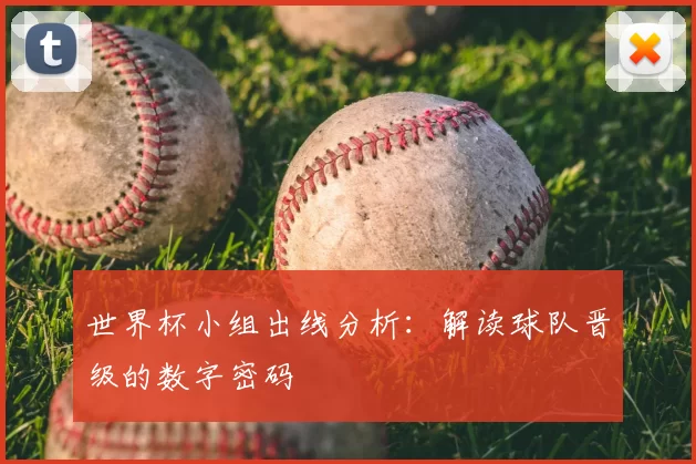 世界杯小组出线分析：解读球队晋级的数字密码