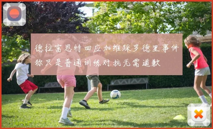 德拉富恩特回应加维踩罗德里事件称只是普通训练对抗无需道歉