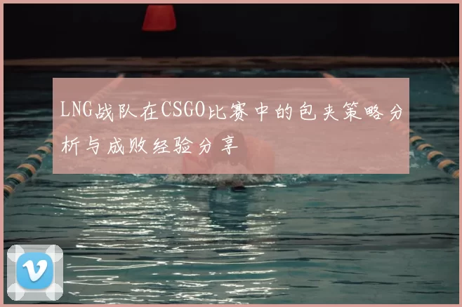 LNG战队在CSGO比赛中的包夹策略分析与成败经验分享