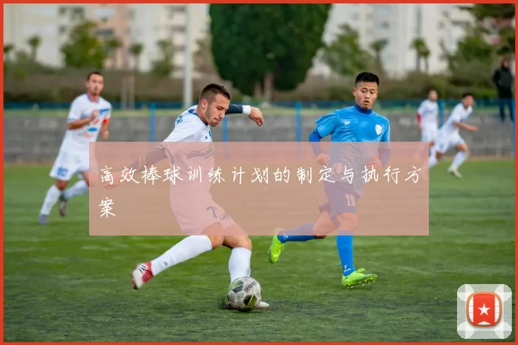 高效棒球训练计划的制定与执行方案