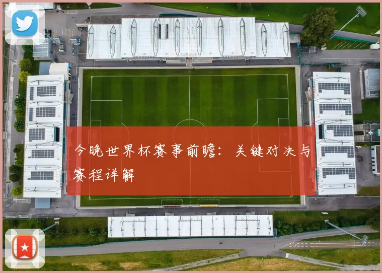 今晚世界杯赛事前瞻：关键对决与赛程详解