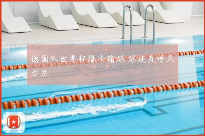 德国队世界杯爆冷输球 球迷直呼天台见
