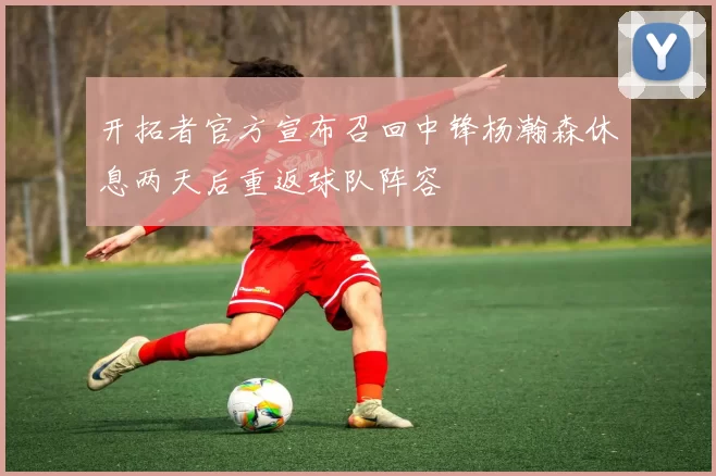 开拓者官方宣布召回中锋杨瀚森休息两天后重返球队阵容
