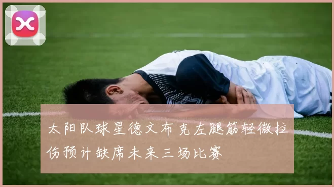 太阳队球星德文布克左腿筋轻微拉伤预计缺席未来三场比赛