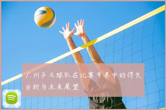 广州乒乓球队在比赛节奏中的得失分析与未来展望