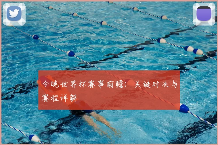 今晚世界杯赛事前瞻:关键对决与赛程详解
