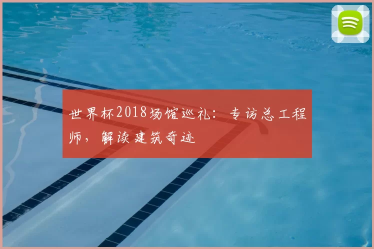 世界杯2018场馆巡礼：专访总工程师，解读建筑奇迹