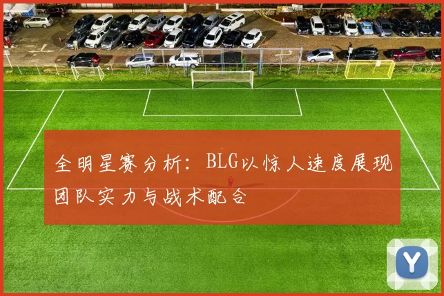 全明星赛分析：BLG以惊人速度展现团队实力与战术配合