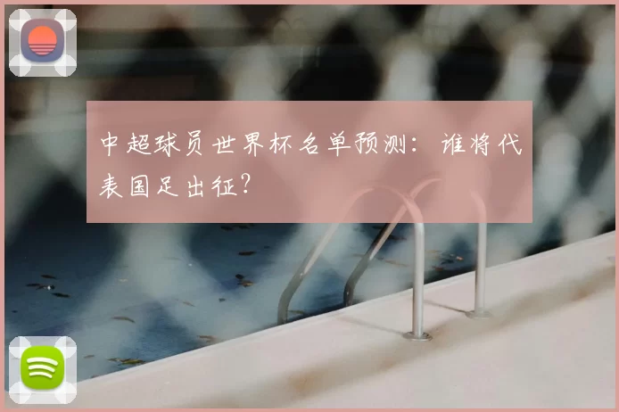 中超球员世界杯名单预测：谁将代表国足出征？