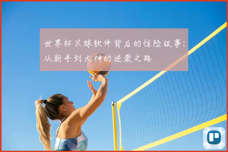 世界杯买球软件背后的惊险故事：从新手到大神的逆袭之路