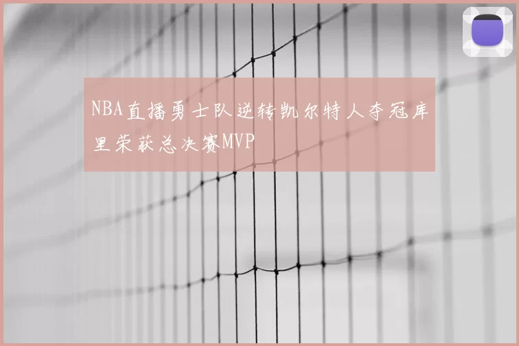 NBA直播勇士队逆转凯尔特人夺冠库里荣获总决赛MVP