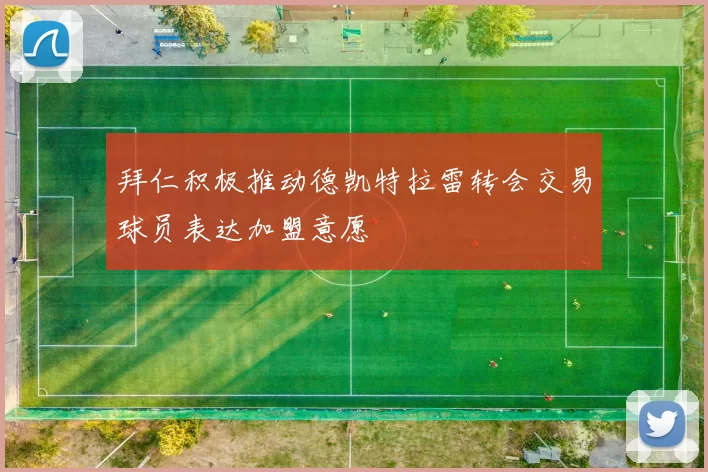 拜仁积极推动德凯特拉雷转会交易球员表达加盟意愿