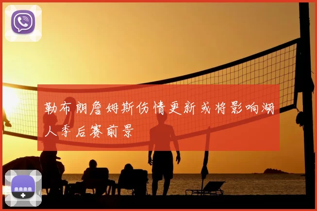 勒布朗詹姆斯伤情更新或将影响湖人季后赛前景