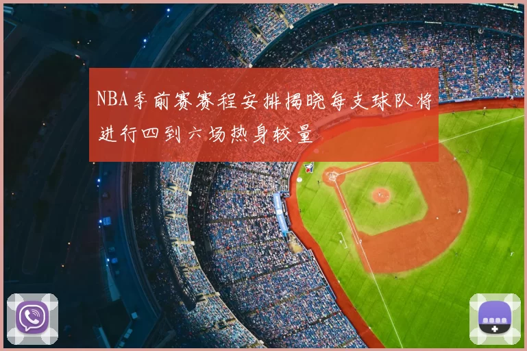 NBA季前赛赛程安排揭晓每支球队将进行四到六场热身较量