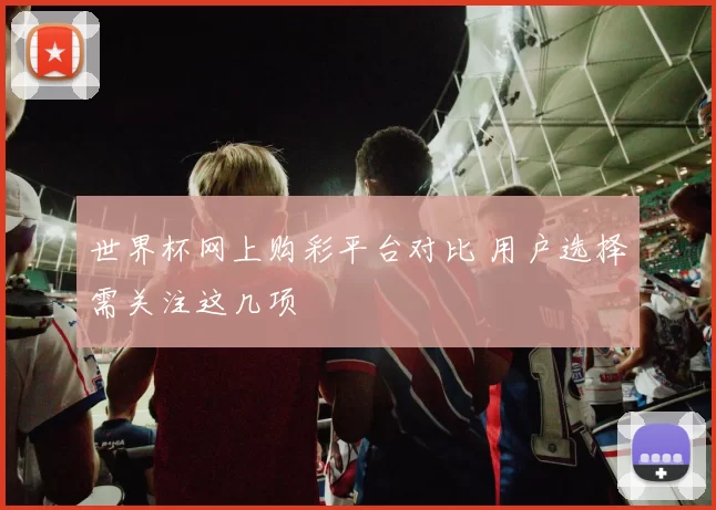 世界杯网上购彩平台对比 用户选择需关注这几项