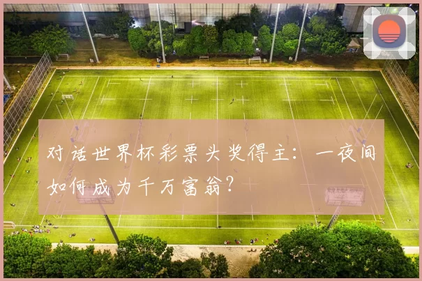 对话世界杯彩票头奖得主：一夜间如何成为千万富翁？