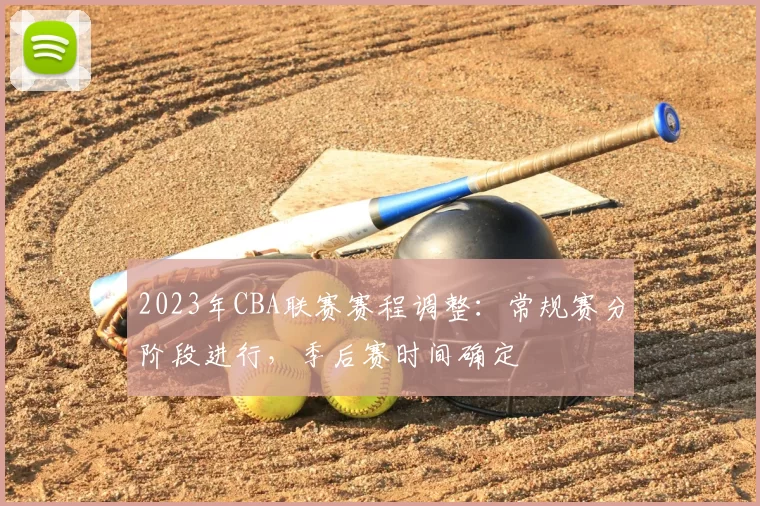 2023年CBA联赛赛程调整：常规赛分阶段进行，季后赛时间确定