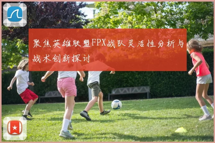 聚焦英雄联盟FPX战队灵活性分析与战术创新探讨