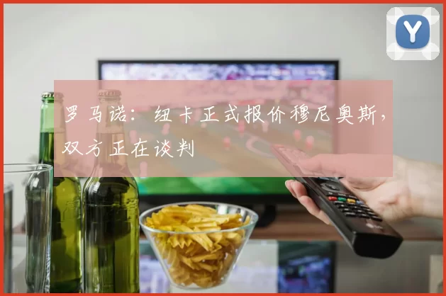 罗马诺:纽卡正式报价穆尼奥斯,双方正在谈判