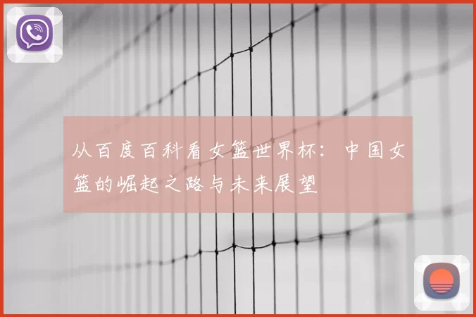 从百度百科看女篮世界杯：中国女篮的崛起之路与未来展望