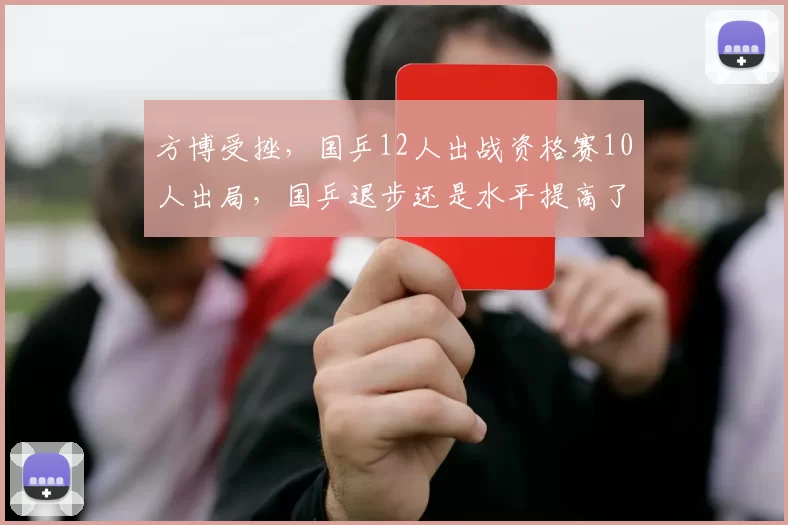 方博受挫，国乒12人出战资格赛10人出局，国乒退步还是水平提高了
