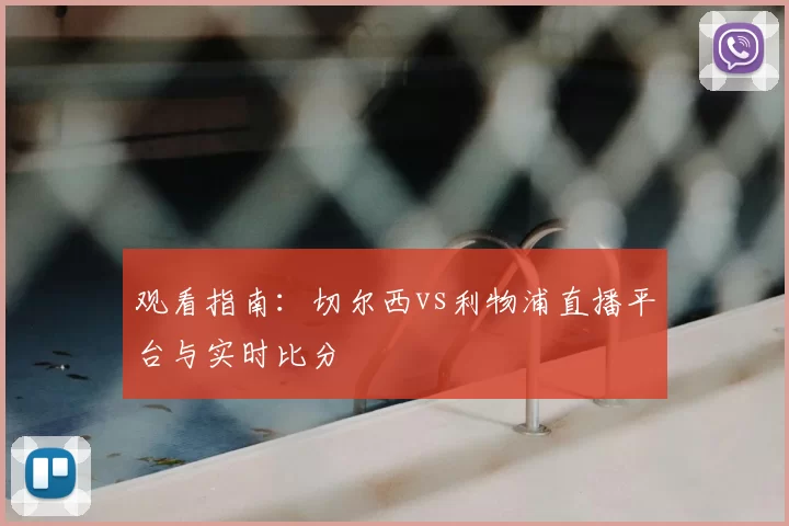 观看指南：切尔西vs利物浦直播平台与实时比分