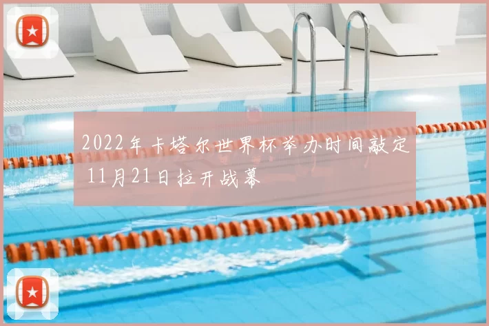 2022年卡塔尔世界杯举办时间敲定 11月21日拉开战幕