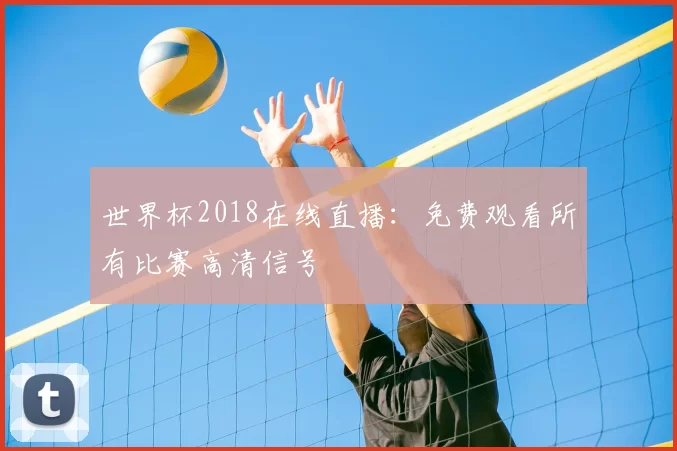 世界杯2018在线直播：免费观看所有比赛高清信号