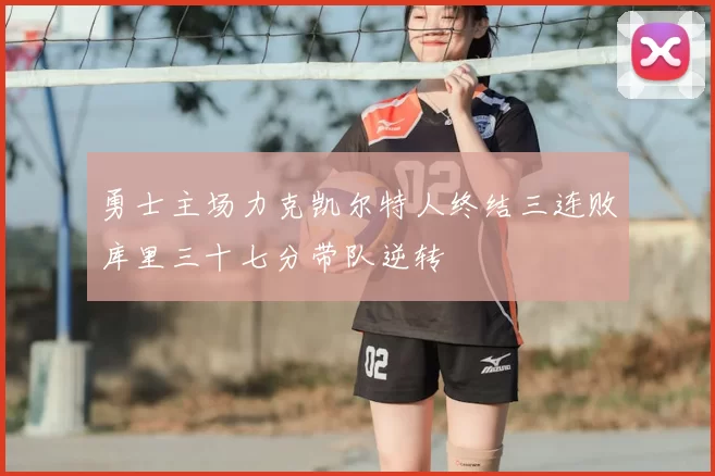勇士主场力克凯尔特人终结三连败库里三十七分带队逆转