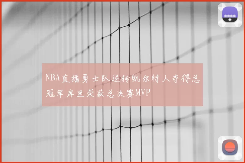 NBA直播勇士队逆转凯尔特人夺得总冠军库里荣获总决赛MVP