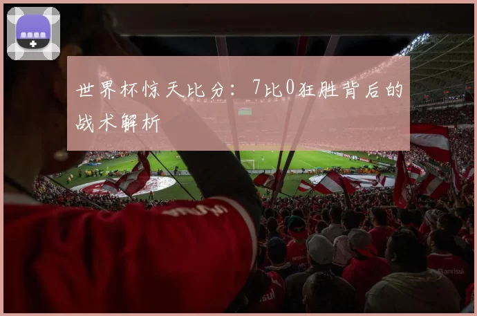 世界杯惊天比分：7比0狂胜背后的战术解析