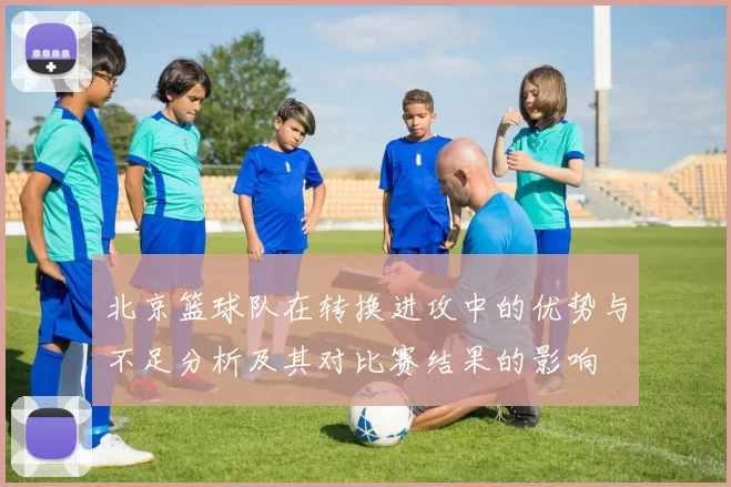 北京篮球队在转换进攻中的优势与不足分析及其对比赛结果的影响