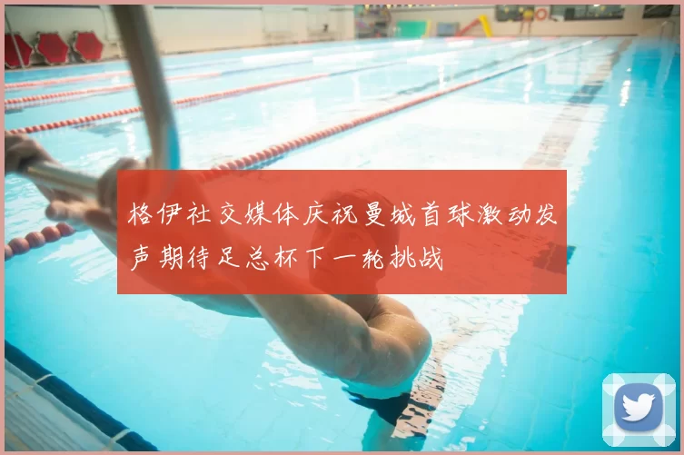 格伊社交媒体庆祝曼城首球激动发声期待足总杯下一轮挑战